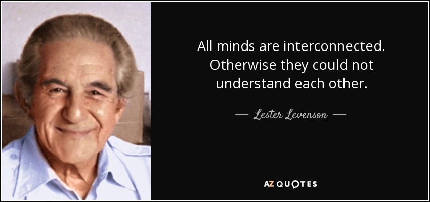 All minds are interconnected. Otherwise they could not understand each other. - Lester Levenson
