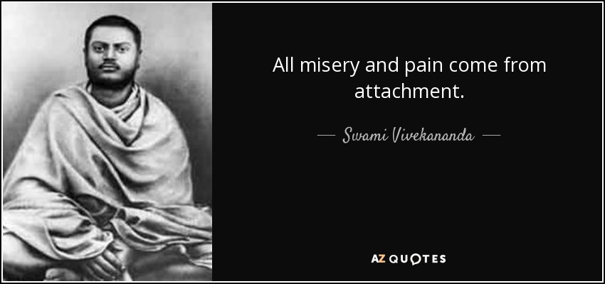 All misery and pain come from attachment. - Swami Vivekananda