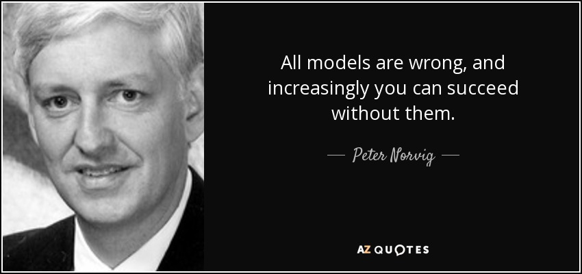 All models are wrong, and increasingly you can succeed without them. - Peter Norvig