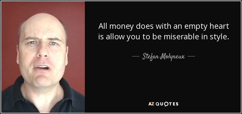 All money does with an empty heart is allow you to be miserable in style. - Stefan Molyneux