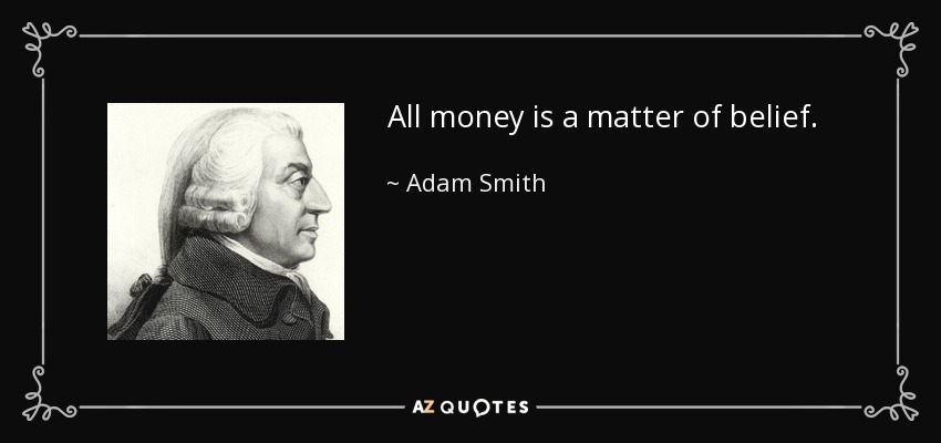 All money is a matter of belief. - Adam Smith