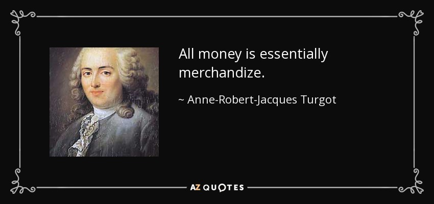All money is essentially merchandize. - Anne-Robert-Jacques Turgot, Baron de Laune