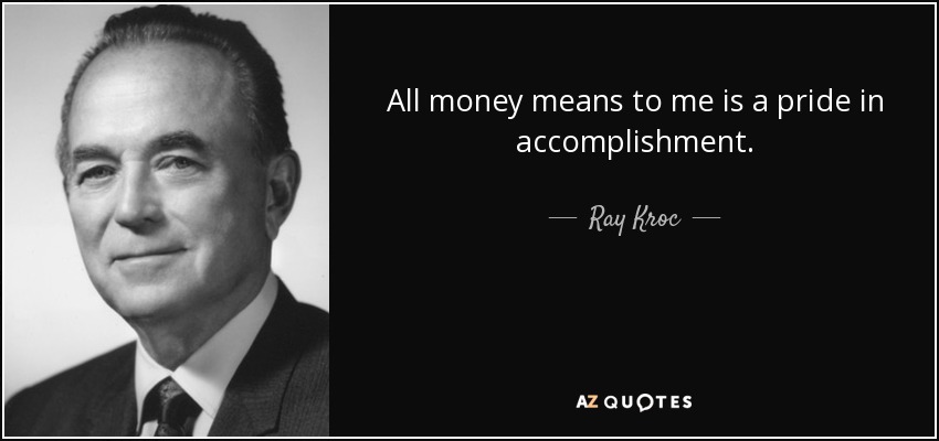 All money means to me is a pride in accomplishment. - Ray Kroc