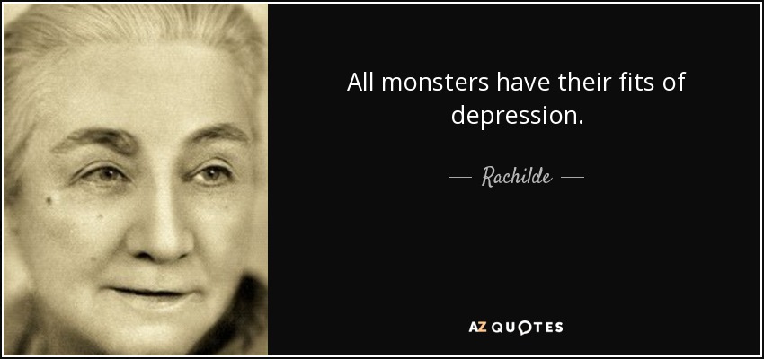 All monsters have their fits of depression. - Rachilde