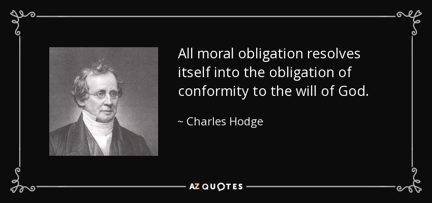 All moral obligation resolves itself into the obligation of conformity to the will of God. - Charles Hodge