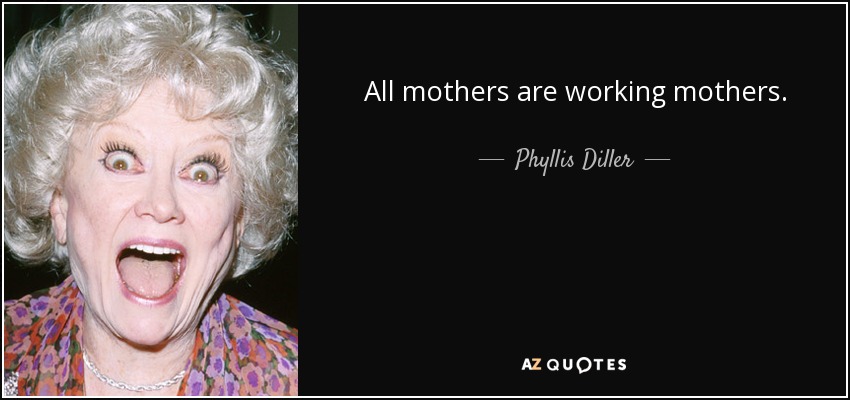 All mothers are working mothers. - Phyllis Diller