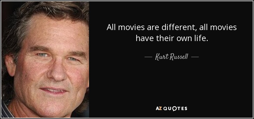 All movies are different, all movies have their own life. - Kurt Russell
