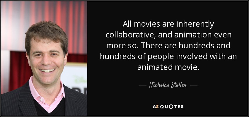 All movies are inherently collaborative, and animation even more so. There are hundreds and hundreds of people involved with an animated movie. - Nicholas Stoller