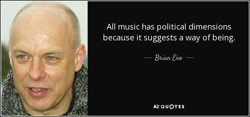 All music has political dimensions because it suggests a way of being. - Brian Eno