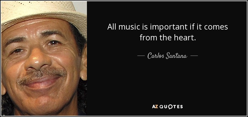 All music is important if it comes from the heart. - Carlos Santana