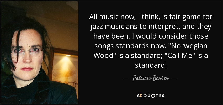 All music now, I think, is fair game for jazz musicians to interpret, and they have been. I would consider those songs standards now. 