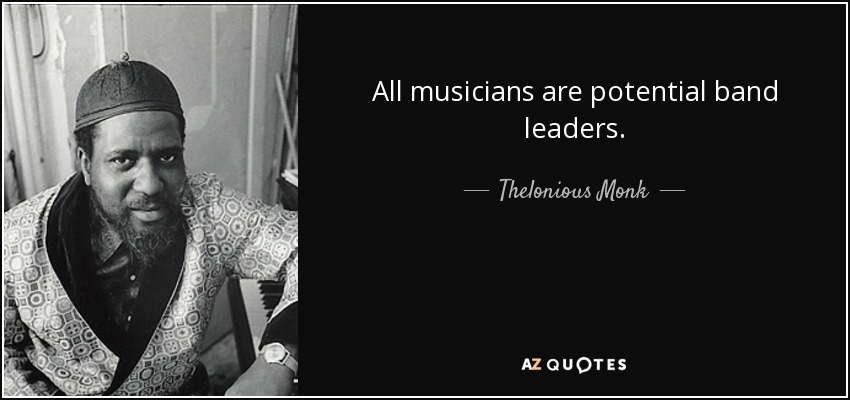 All musicians are potential band leaders. - Thelonious Monk