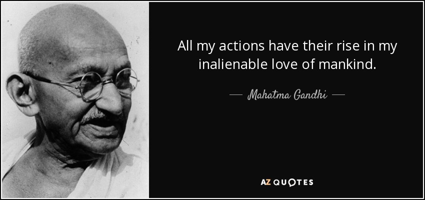 All my actions have their rise in my inalienable love of mankind. - Mahatma Gandhi