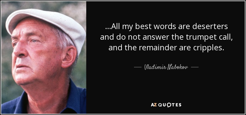 ...All my best words are deserters and do not answer the trumpet call, and the remainder are cripples. - Vladimir Nabokov