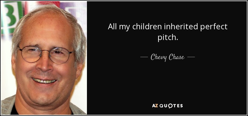 All my children inherited perfect pitch. - Chevy Chase