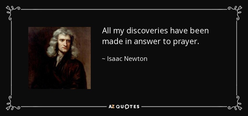 All my discoveries have been made in answer to prayer. - Isaac Newton