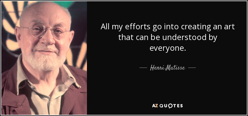 All my efforts go into creating an art that can be understood by everyone. - Henri Matisse