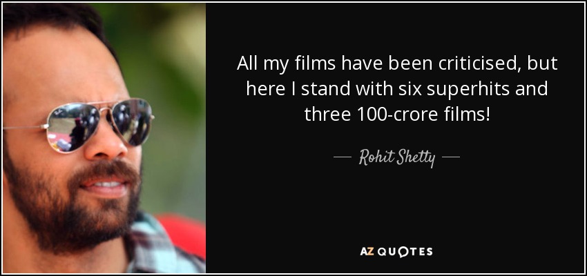 All my films have been criticised, but here I stand with six superhits and three 100-crore films! - Rohit Shetty