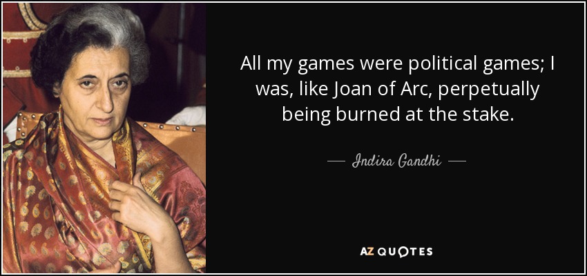 All my games were political games; I was, like Joan of Arc, perpetually being burned at the stake. - Indira Gandhi
