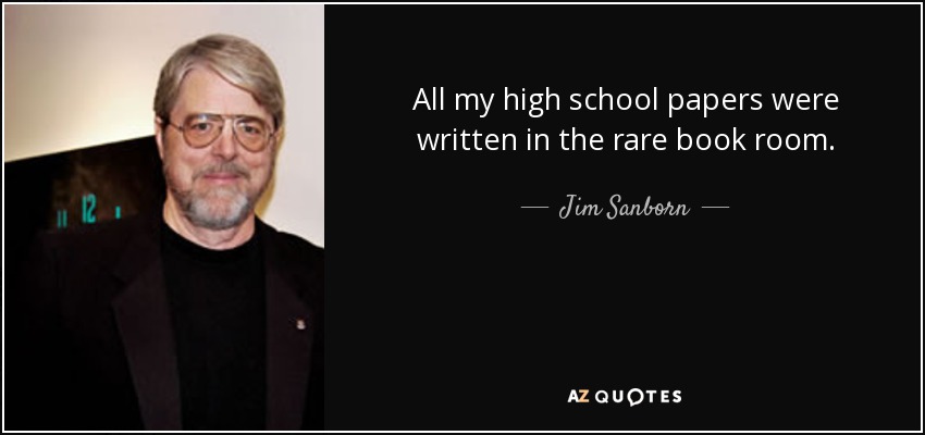 All my high school papers were written in the rare book room. - Jim Sanborn