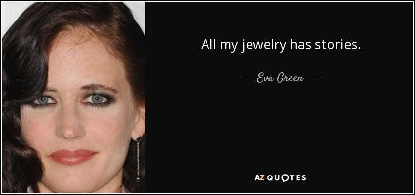 All my jewelry has stories. - Eva Green