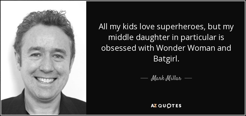 All my kids love superheroes, but my middle daughter in particular is obsessed with Wonder Woman and Batgirl. - Mark Millar