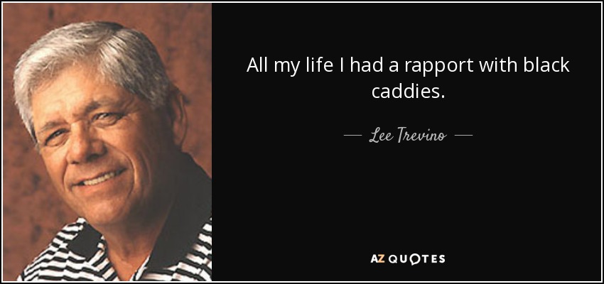 All my life I had a rapport with black caddies. - Lee Trevino