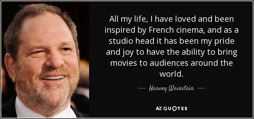 All my life, I have loved and been inspired by French cinema, and as a studio head it has been my pride and joy to have the ability to bring movies to audiences around the world. - Harvey Weinstein