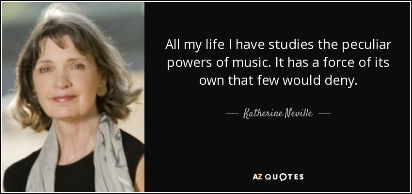 All my life I have studies the peculiar powers of music. It has a force of its own that few would deny. - Katherine Neville