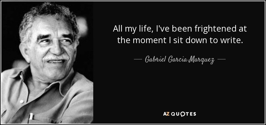 All my life, I've been frightened at the moment I sit down to write. - Gabriel Garcia Marquez