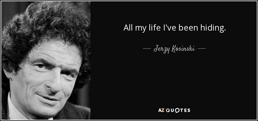 All my life I've been hiding. - Jerzy Kosinski