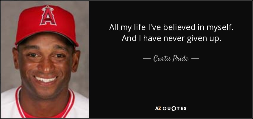 All my life I've believed in myself. And I have never given up. - Curtis Pride