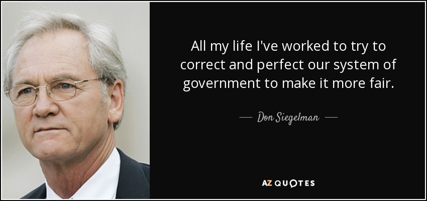 All my life I've worked to try to correct and perfect our system of government to make it more fair. - Don Siegelman
