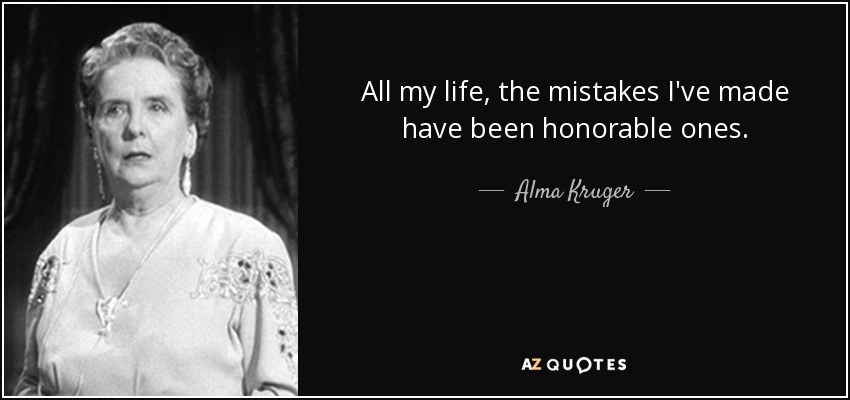 All my life, the mistakes I've made have been honorable ones. - Alma Kruger