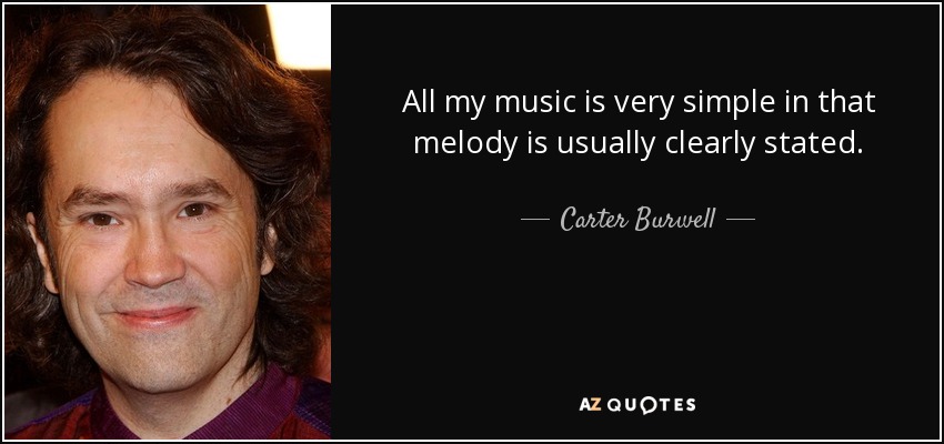 All my music is very simple in that melody is usually clearly stated. - Carter Burwell