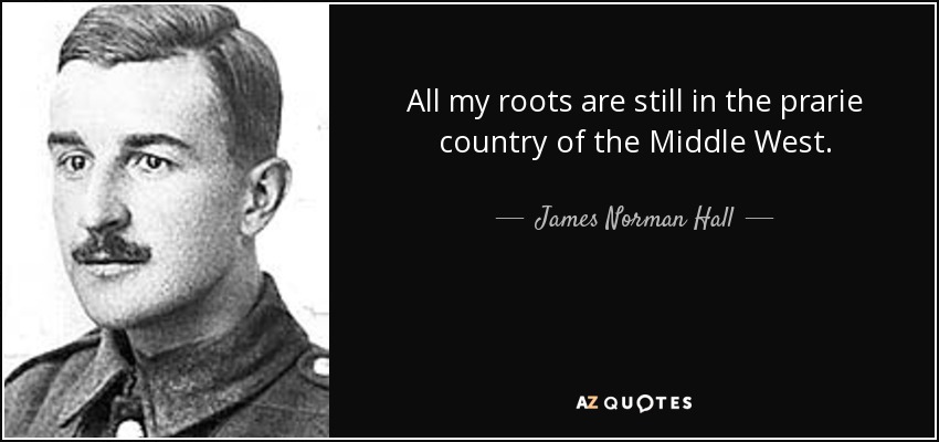 All my roots are still in the prarie country of the Middle West. - James Norman Hall