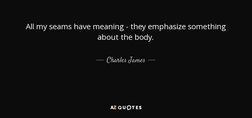 All my seams have meaning - they emphasize something about the body. - Charles James