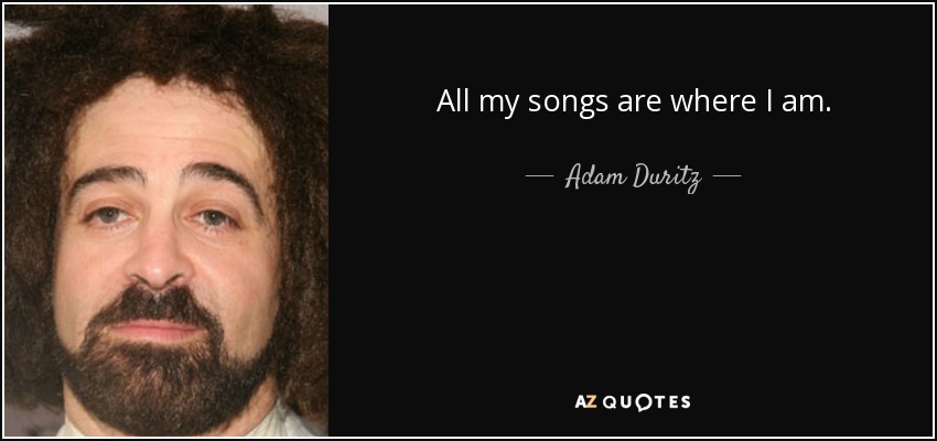 All my songs are where I am. - Adam Duritz