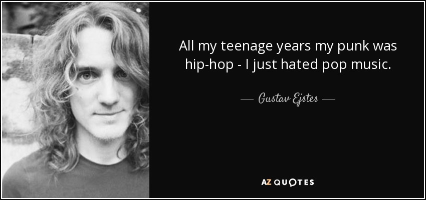 All my teenage years my punk was hip-hop - I just hated pop music. - Gustav Ejstes