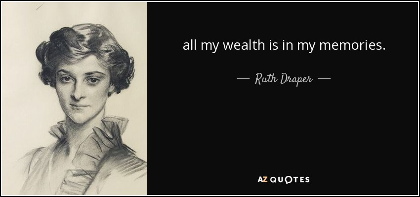 all my wealth is in my memories. - Ruth Draper