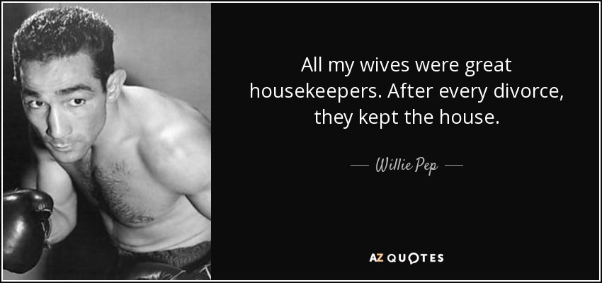 All my wives were great housekeepers. After every divorce, they kept the house. - Willie Pep