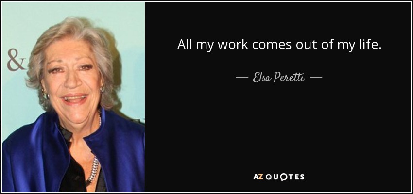 All my work comes out of my life. - Elsa Peretti