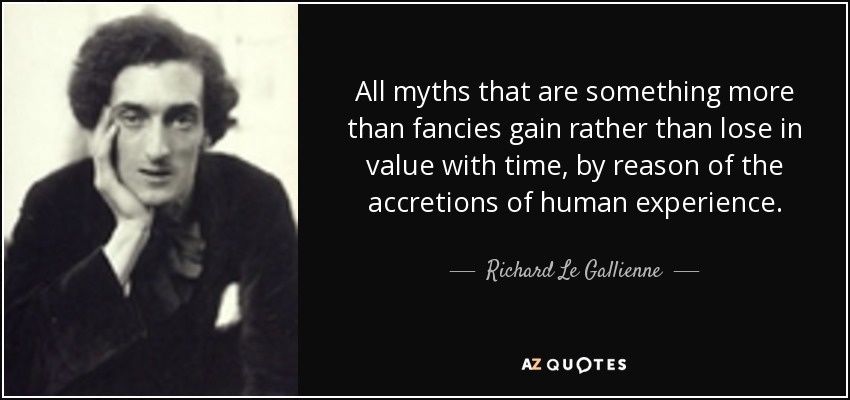 All myths that are something more than fancies gain rather than lose in value with time, by reason of the accretions of human experience. - Richard Le Gallienne