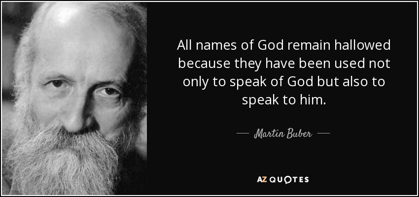 All names of God remain hallowed because they have been used not only to speak of God but also to speak to him. - Martin Buber