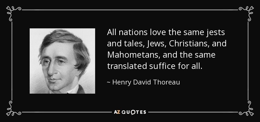 All nations love the same jests and tales, Jews, Christians, and Mahometans, and the same translated suffice for all. - Henry David Thoreau