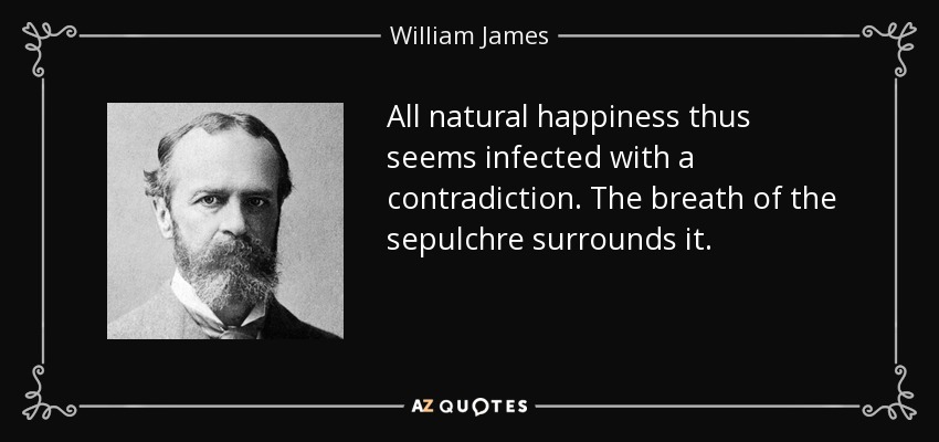 All natural happiness thus seems infected with a contradiction. The breath of the sepulchre surrounds it. - William James