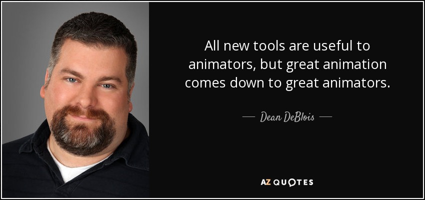 All new tools are useful to animators, but great animation comes down to great animators. - Dean DeBlois