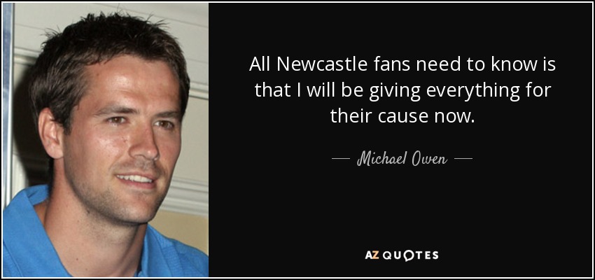 All Newcastle fans need to know is that I will be giving everything for their cause now. - Michael Owen