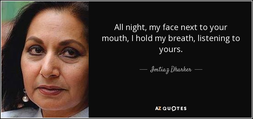 All night, my face next to your mouth, I hold my breath, listening to yours. - Imtiaz Dharker