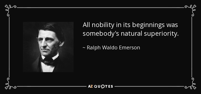 All nobility in its beginnings was somebody's natural superiority. - Ralph Waldo Emerson